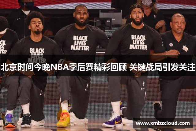 北京时间今晚NBA季后赛精彩回顾 关键战局引发关注